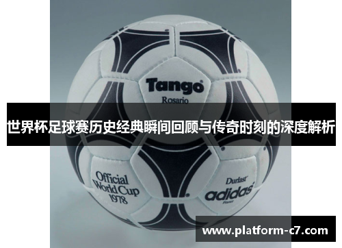 世界杯足球赛历史经典瞬间回顾与传奇时刻的深度解析 世界杯足球赛历史经典瞬间回顾与传奇时刻的深度解析