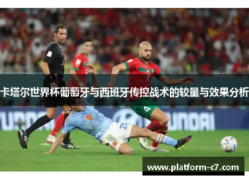 卡塔尔世界杯葡萄牙与西班牙传控战术的较量与效果分析 卡塔尔世界杯葡萄牙与西班牙传控战术的较量与效果分析