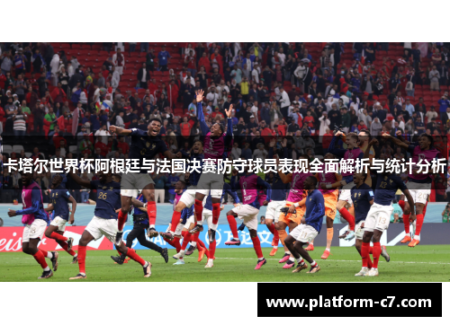卡塔尔世界杯阿根廷与法国决赛防守球员表现全面解析与统计分析 卡塔尔世界杯阿根廷与法国决赛防守球员表现全面解析与统计分析