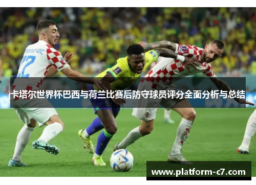 卡塔尔世界杯巴西与荷兰比赛后防守球员评分全面分析与总结 卡塔尔世界杯巴西与荷兰比赛后防守球员评分全面分析与总结