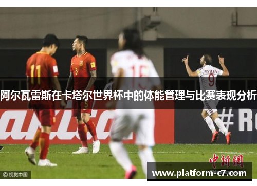 阿尔瓦雷斯在卡塔尔世界杯中的体能管理与比赛表现分析 阿尔瓦雷斯在卡塔尔世界杯中的体能管理与比赛表现分析