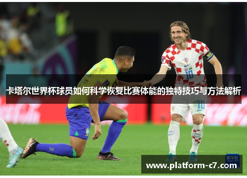 卡塔尔世界杯球员如何科学恢复比赛体能的独特技巧与方法解析 卡塔尔世界杯球员如何科学恢复比赛体能的独特技巧与方法解析