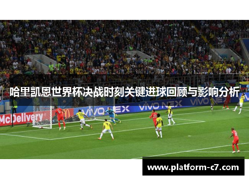 哈里凯恩世界杯决战时刻关键进球回顾与影响分析 哈里凯恩世界杯决战时刻关键进球回顾与影响分析