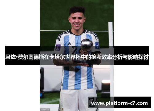 恩佐·费尔南德斯在卡塔尔世界杯中的抢断效率分析与影响探讨 恩佐·费尔南德斯在卡塔尔世界杯中的抢断效率分析与影响探讨