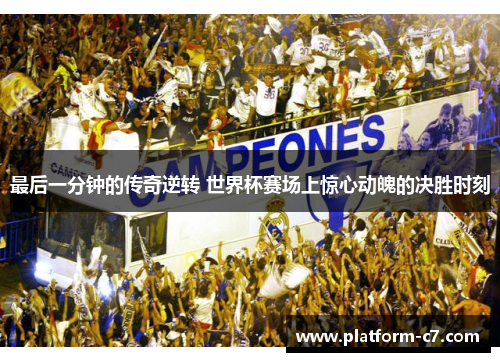 最后一分钟的传奇逆转 世界杯赛场上惊心动魄的决胜时刻 最后一分钟的传奇逆转 世界杯赛场上惊心动魄的决胜时刻