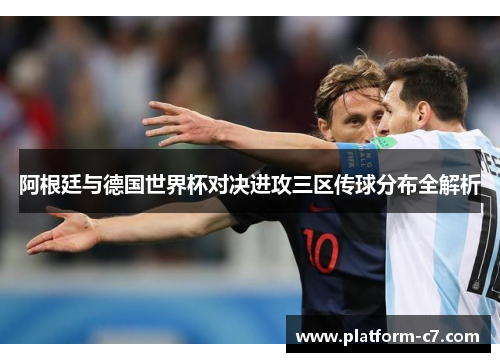 阿根廷与德国世界杯对决进攻三区传球分布全解析 阿根廷与德国世界杯对决进攻三区传球分布全解析