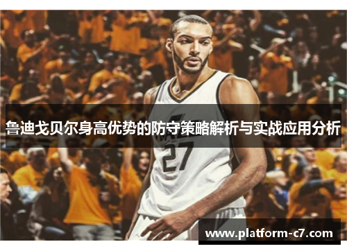鲁迪戈贝尔身高优势的防守策略解析与实战应用分析 鲁迪戈贝尔身高优势的防守策略解析与实战应用分析