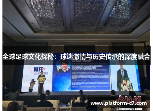 全球足球文化探秘:球迷激情与历史传承的深度融合 全球足球文化探秘:球迷激情与历史传承的深度融合