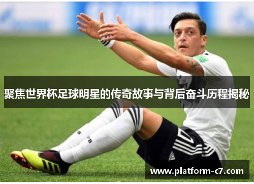 聚焦世界杯足球明星的传奇故事与背后奋斗历程揭秘 聚焦世界杯足球明星的传奇故事与背后奋斗历程揭秘