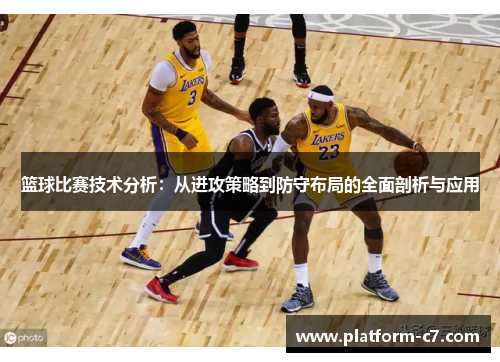 篮球比赛技术分析：从进攻策略到防守布局的全面剖析与应用