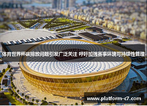 体育世界杯碳排放问题引发广泛关注 呼吁加强赛事环境可持续性管理 体育世界杯碳排放问题引发广泛关注 呼吁加强赛事环境可持续性管理
