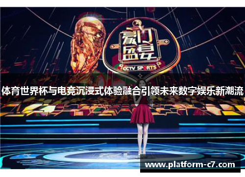 体育世界杯与电竞沉浸式体验融合引领未来数字娱乐新潮流 体育世界杯与电竞沉浸式体验融合引领未来数字娱乐新潮流