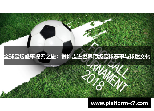 全球足坛盛事探索之旅:带你走进世界顶级足球赛事与球迷文化 全球足坛盛事探索之旅:带你走进世界顶级足球赛事与球迷文化