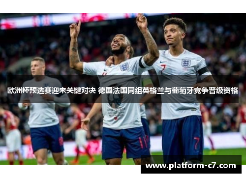 欧洲杯预选赛迎来关键对决 德国法国同组英格兰与葡萄牙竞争晋级资格 欧洲杯预选赛迎来关键对决 德国法国同组英格兰与葡萄牙竞争晋级资格