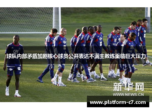 球队内部矛盾加剧核心球员公开表达不满主教练面临巨大压力 球队内部矛盾加剧核心球员公开表达不满主教练面临巨大压力