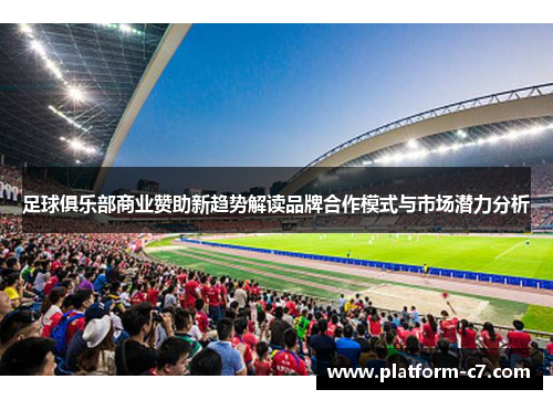 足球俱乐部商业赞助新趋势解读品牌合作模式与市场潜力分析 足球俱乐部商业赞助新趋势解读品牌合作模式与市场潜力分析