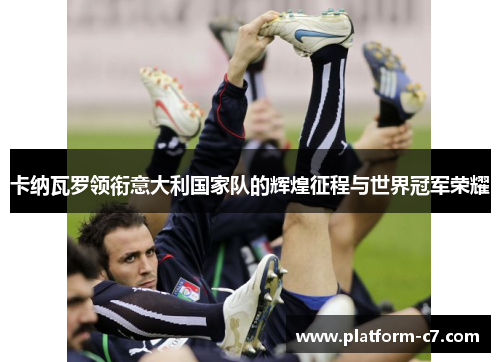 卡纳瓦罗领衔意大利国家队的辉煌征程与世界冠军荣耀 卡纳瓦罗领衔意大利国家队的辉煌征程与世界冠军荣耀