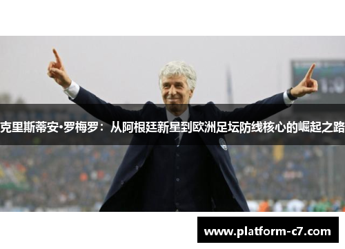 克里斯蒂安·罗梅罗:从阿根廷新星到欧洲足坛防线核心的崛起之路 克里斯蒂安·罗梅罗:从阿根廷新星到欧洲足坛防线核心的崛起之路