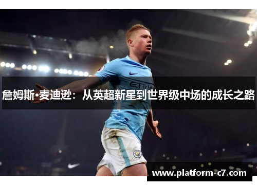 詹姆斯·麦迪逊:从英超新星到世界级中场的成长之路 詹姆斯·麦迪逊:从英超新星到世界级中场的成长之路
