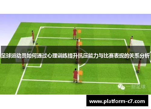 足球运动员如何通过心理训练提升抗压能力与比赛表现的关系分析 足球运动员如何通过心理训练提升抗压能力与比赛表现的关系分析