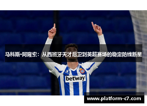 马科斯·阿隆索:从西班牙天才后卫到英超赛场的稳定防线新星 马科斯·阿隆索:从西班牙天才后卫到英超赛场的稳定防线新星