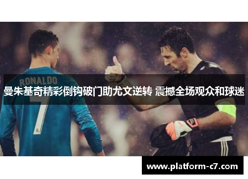 曼朱基奇精彩倒钩破门助尤文逆转 震撼全场观众和球迷 曼朱基奇精彩倒钩破门助尤文逆转 震撼全场观众和球迷