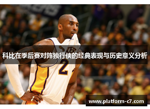科比在季后赛对阵独行侠的经典表现与历史意义分析 科比在季后赛对阵独行侠的经典表现与历史意义分析