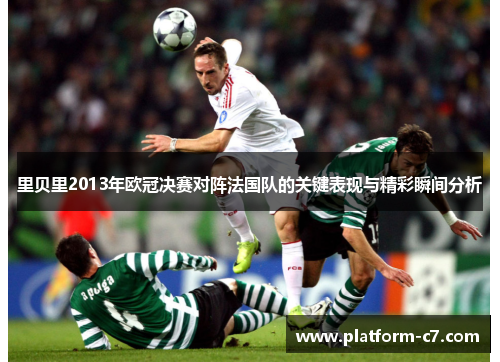 里贝里2013年欧冠决赛对阵法国队的关键表现与精彩瞬间分析 里贝里2013年欧冠决赛对阵法国队的关键表现与精彩瞬间分析