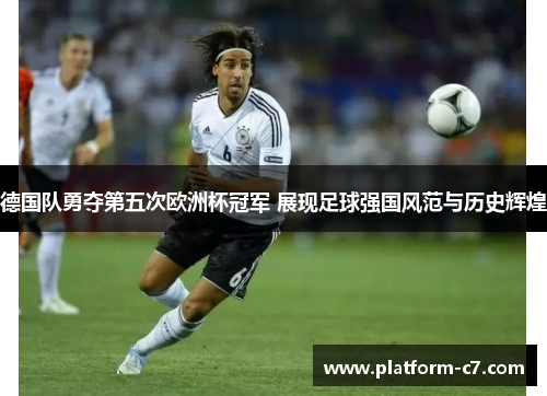 德国队勇夺第五次欧洲杯冠军 展现足球强国风范与历史辉煌 德国队勇夺第五次欧洲杯冠军 展现足球强国风范与历史辉煌