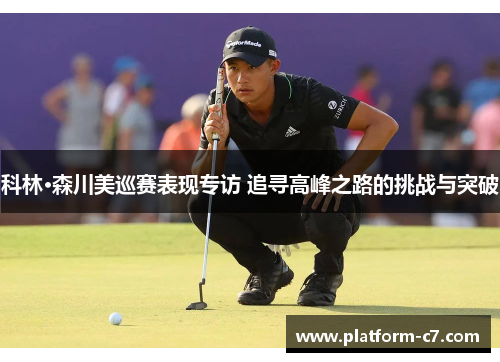科林·森川美巡赛表现专访 追寻高峰之路的挑战与突破 科林·森川美巡赛表现专访 追寻高峰之路的挑战与突破
