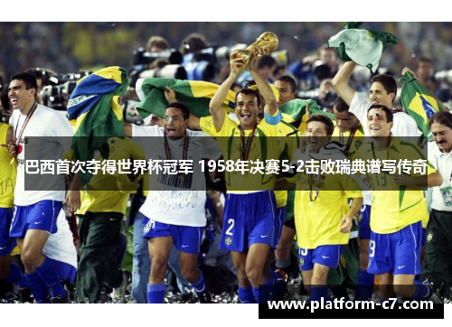 巴西首次夺得世界杯冠军 1958年决赛5-2击败瑞典谱写传奇 巴西首次夺得世界杯冠军 1958年决赛5-2击败瑞典谱写传奇