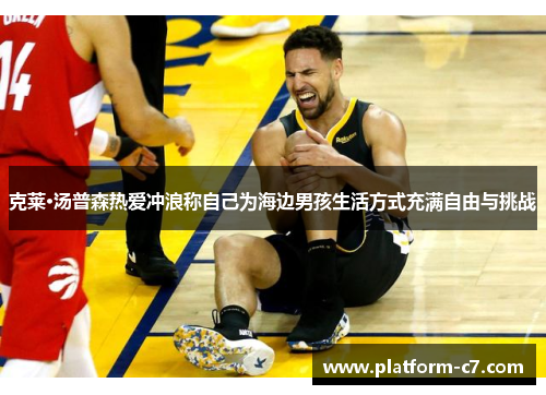 克莱·汤普森热爱冲浪称自己为海边男孩生活方式充满自由与挑战 克莱·汤普森热爱冲浪称自己为海边男孩生活方式充满自由与挑战