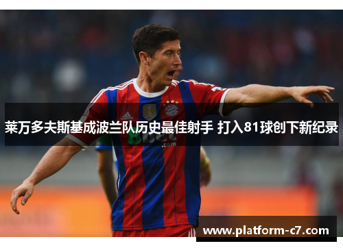 莱万多夫斯基成波兰队历史最佳射手 打入81球创下新纪录 莱万多夫斯基成波兰队历史最佳射手 打入81球创下新纪录
