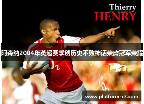 阿森纳2004年英超赛季创历史不败神话荣膺冠军荣耀 阿森纳2004年英超赛季创历史不败神话荣膺冠军荣耀