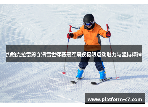 约翰克拉雷勇夺滑雪世锦赛冠军展现极限运动魅力与坚持精神 约翰克拉雷勇夺滑雪世锦赛冠军展现极限运动魅力与坚持精神