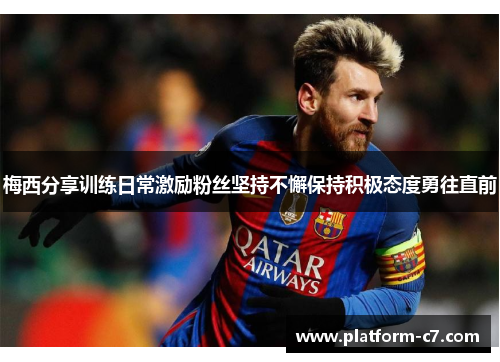 梅西分享训练日常激励粉丝坚持不懈保持积极态度勇往直前 梅西分享训练日常激励粉丝坚持不懈保持积极态度勇往直前