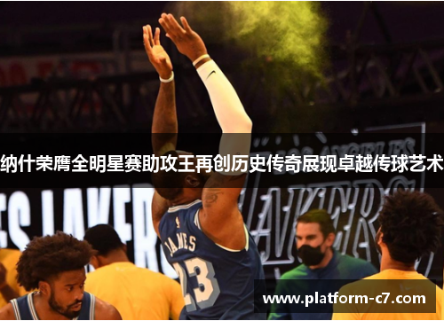 纳什荣膺全明星赛助攻王再创历史传奇展现卓越传球艺术 纳什荣膺全明星赛助攻王再创历史传奇展现卓越传球艺术