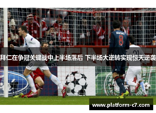 拜仁在争冠关键战中上半场落后 下半场大逆转实现惊天逆袭 拜仁在争冠关键战中上半场落后 下半场大逆转实现惊天逆袭