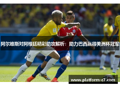 阿尔维斯对阿根廷精彩助攻解析:助力巴西赢得美洲杯冠军 阿尔维斯对阿根廷精彩助攻解析:助力巴西赢得美洲杯冠军