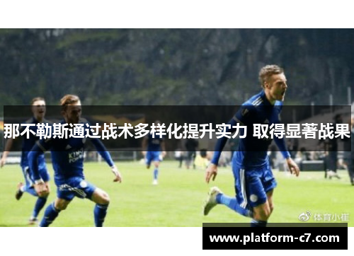 那不勒斯通过战术多样化提升实力 取得显著战果 那不勒斯通过战术多样化提升实力 取得显著战果