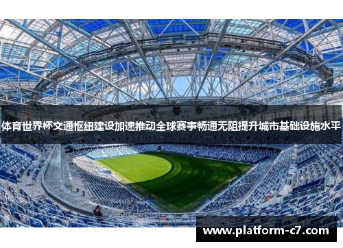 体育世界杯交通枢纽建设加速推动全球赛事畅通无阻提升城市基础设施水平 体育世界杯交通枢纽建设加速推动全球赛事畅通无阻提升城市基础设施水平