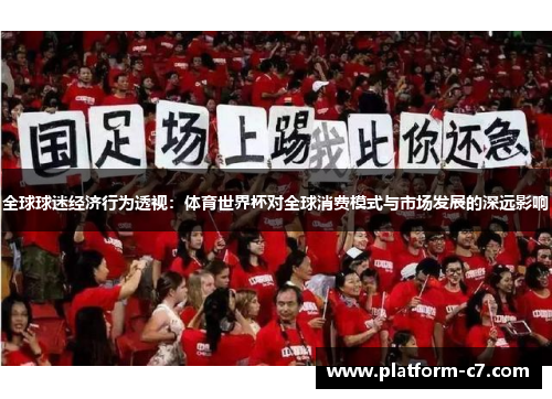 全球球迷经济行为透视:体育世界杯对全球消费模式与市场发展的深远影响 全球球迷经济行为透视:体育世界杯对全球消费模式与市场发展的深远影响