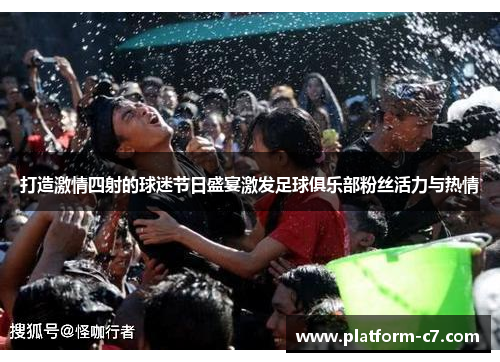 打造激情四射的球迷节日盛宴激发足球俱乐部粉丝活力与热情 打造激情四射的球迷节日盛宴激发足球俱乐部粉丝活力与热情