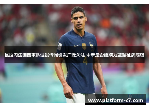 瓦拉内法国国家队退役传闻引发广泛关注 未来是否继续为蓝军征战成疑 瓦拉内法国国家队退役传闻引发广泛关注 未来是否继续为蓝军征战成疑