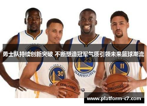 勇士队持续创新突破 不断塑造冠军气质引领未来篮球潮流 勇士队持续创新突破 不断塑造冠军气质引领未来篮球潮流