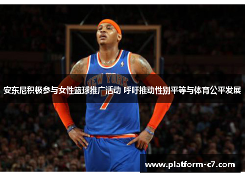 安东尼积极参与女性篮球推广活动 呼吁推动性别平等与体育公平发展 安东尼积极参与女性篮球推广活动 呼吁推动性别平等与体育公平发展