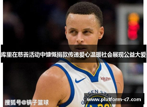 库里在慈善活动中慷慨捐款传递爱心温暖社会展现公益大爱 库里在慈善活动中慷慨捐款传递爱心温暖社会展现公益大爱