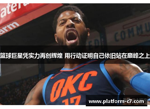 篮球巨星凭实力再创辉煌 用行动证明自己依旧站在巅峰之上 篮球巨星凭实力再创辉煌 用行动证明自己依旧站在巅峰之上