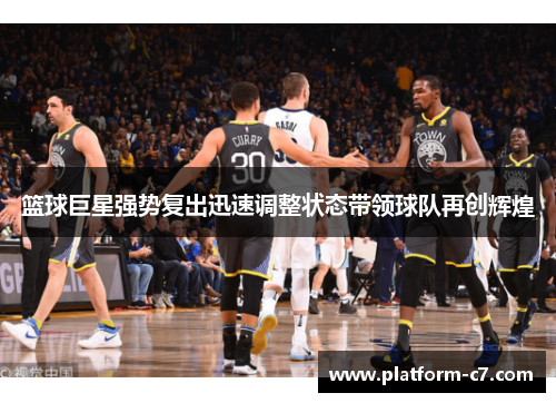 篮球巨星强势复出迅速调整状态带领球队再创辉煌 篮球巨星强势复出迅速调整状态带领球队再创辉煌
