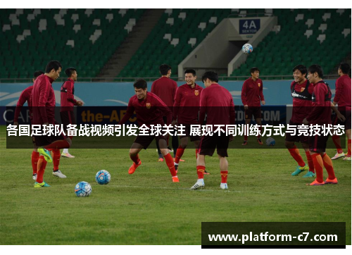 各国足球队备战视频引发全球关注 展现不同训练方式与竞技状态 各国足球队备战视频引发全球关注 展现不同训练方式与竞技状态